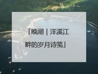 晚潮｜洋溪江畔的岁月诗笺